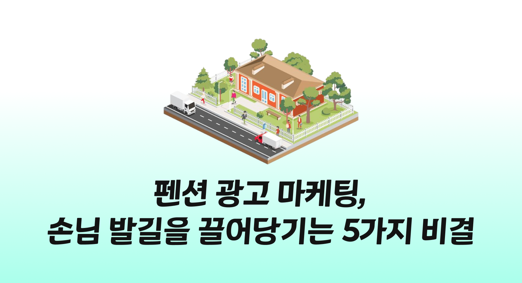 펜션 광고 마케팅, 손님 발길을 끌어당기는 5가지 비결