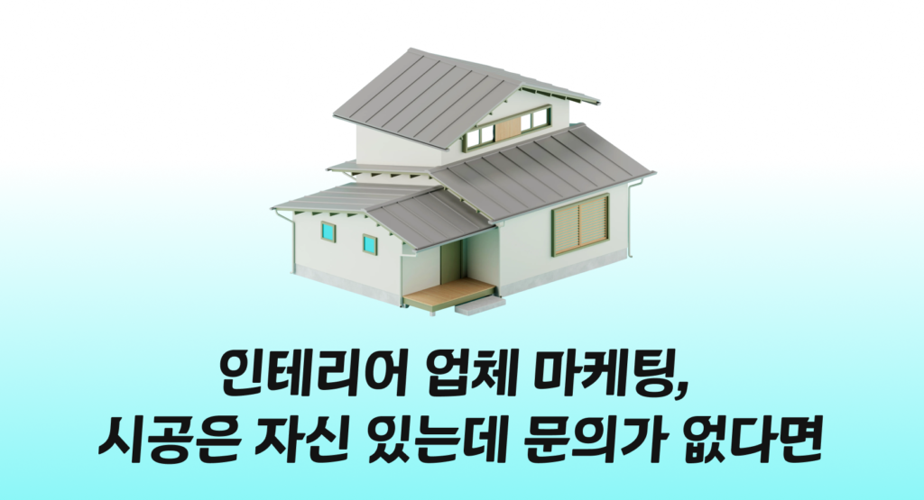 인테리어 업체 마케팅, 시공은 자신 있는데 문의가 없다면